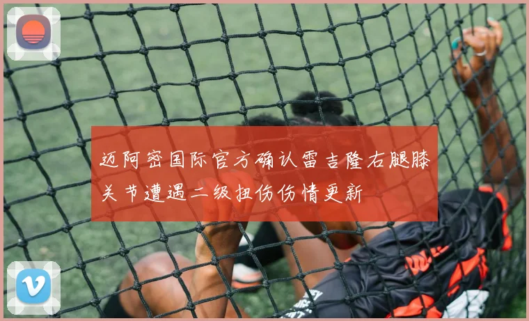 迈阿密国际官方确认雷吉隆右腿膝关节遭遇二级扭伤伤情更新
