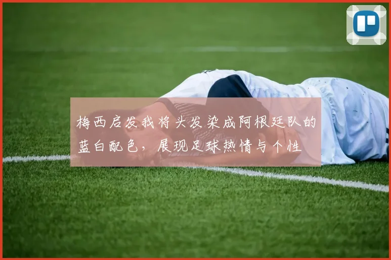 梅西启发我将头发染成阿根廷队的蓝白配色，展现足球热情与个性