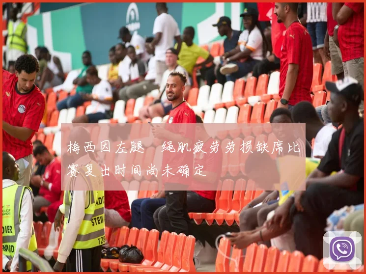 梅西因左腿腘绳肌疲劳劳损缺席比赛复出时间尚未确定
