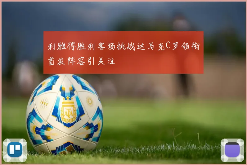 利雅得胜利客场挑战达马克C罗领衔首发阵容引关注