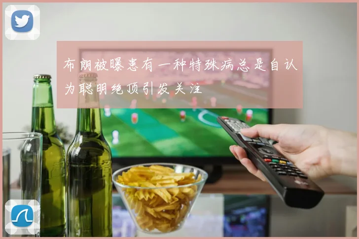 布朗被曝患有一种特殊病总是自认为聪明绝顶引发关注