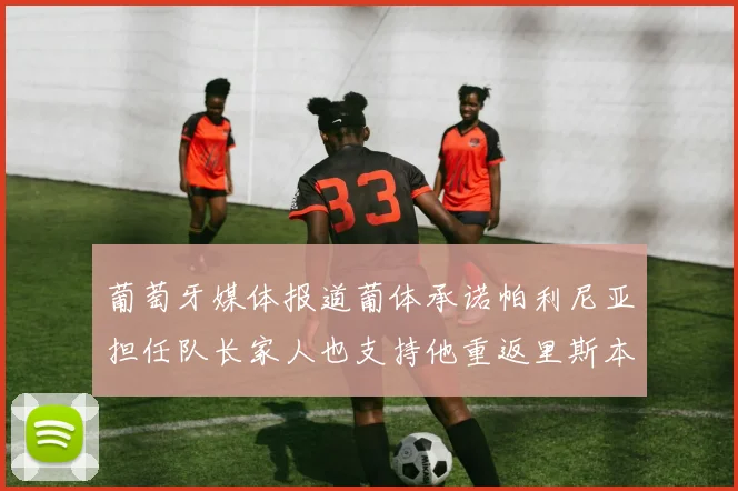 葡萄牙媒体报道葡体承诺帕利尼亚担任队长家人也支持他重返里斯本