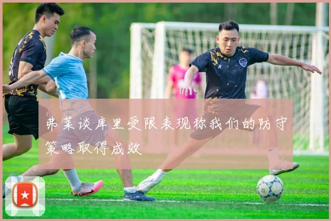 弗莱谈库里受限表现称我们的防守策略取得成效