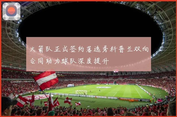 火箭队正式签约落选秀科普兰双向合同助力球队深度提升