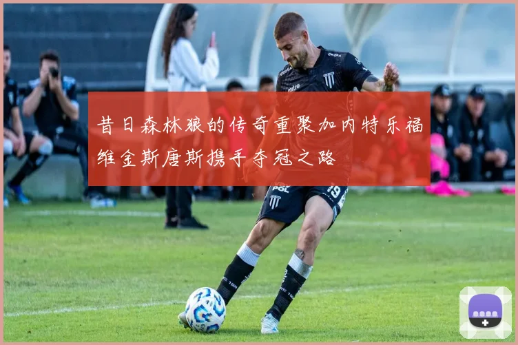 昔日森林狼的传奇重聚加内特乐福维金斯唐斯携手夺冠之路