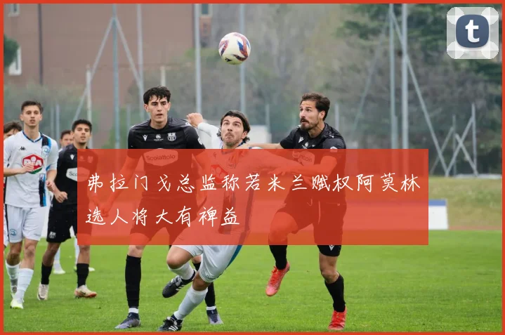 弗拉门戈总监称若米兰赋权阿莫林选人将大有裨益