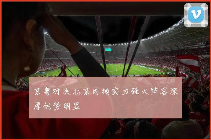 京粤对决北京内线实力强大阵容深厚优势明显