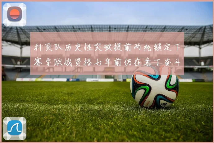 科莫队历史性突破提前两轮锁定下赛季欧战资格七年前仍在意丁奋斗