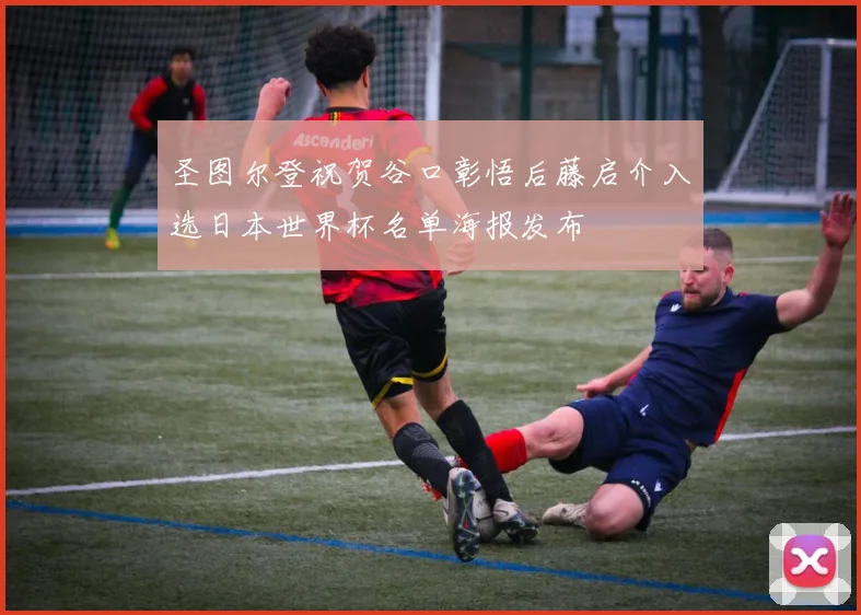 圣图尔登祝贺谷口彰悟后藤启介入选日本世界杯名单海报发布