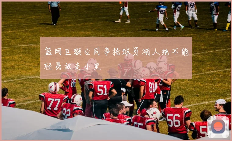篮网巨额合同争抢球员湖人绝不能轻易放走小里