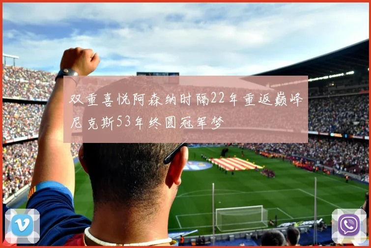 双重喜悦阿森纳时隔22年重返巅峰尼克斯53年终圆冠军梦