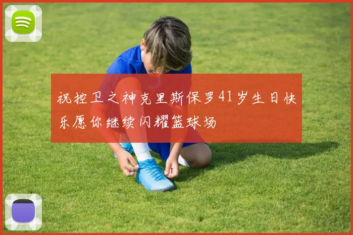 祝控卫之神克里斯保罗41岁生日快乐愿你继续闪耀篮球场
